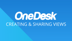 OneDesk - Getting Started: Creating & Sharing Work Views